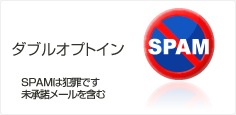 ダブルオプトイン対応（SPAMは犯罪です。未承諾メールを含む）