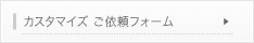 カスタマイズご依頼フォームへ