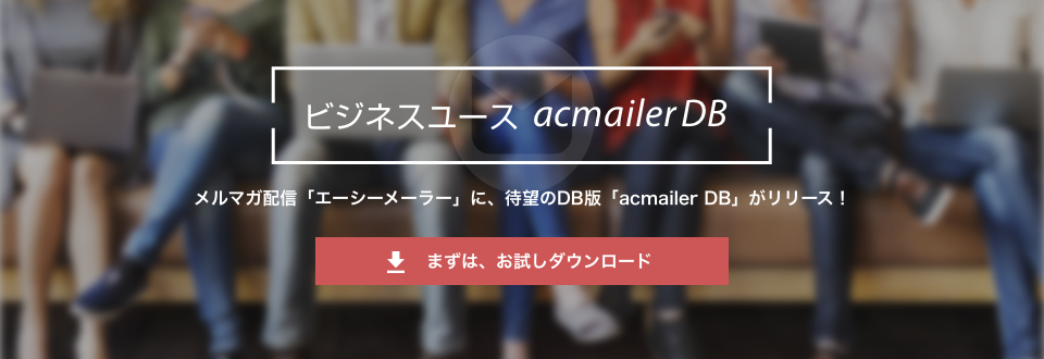 ビジネスユースacmailer｜まずはお試しダウンロード！