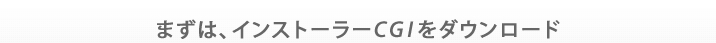 まずは、インストーラーCGIをダウンロード