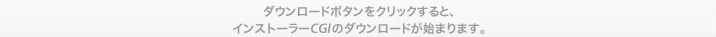 ダウンロードボタンをクリックすると、インストーラーCGIのダウンロードが始まります。