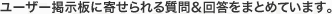 ユーザー掲示板に寄せられる質問＆回答をまとめています。