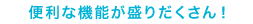 便利な機能が盛りだくさん