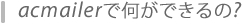 acmailer（エーシーメーラー）って何ができるの？